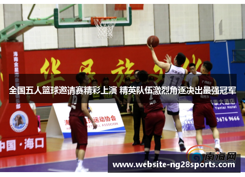 全国五人篮球邀请赛精彩上演 精英队伍激烈角逐决出最强冠军