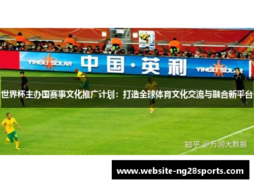 世界杯主办国赛事文化推广计划：打造全球体育文化交流与融合新平台