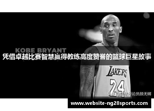 凭借卓越比赛智慧赢得教练高度赞誉的篮球巨星故事