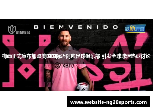 梅西正式宣布加盟美国国际迈阿密足球俱乐部 引发全球球迷热烈讨论