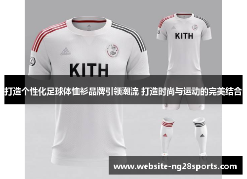 打造个性化足球体恤衫品牌引领潮流 打造时尚与运动的完美结合