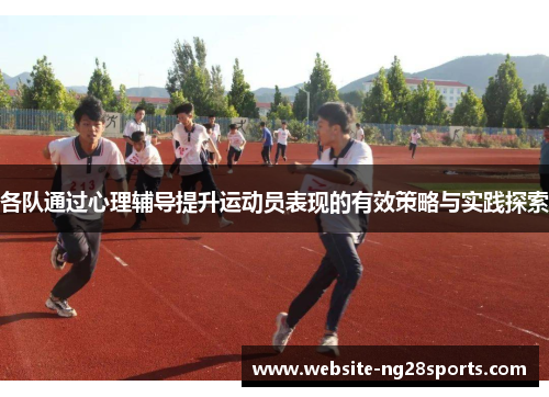 各队通过心理辅导提升运动员表现的有效策略与实践探索