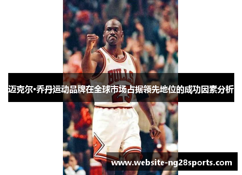 迈克尔·乔丹运动品牌在全球市场占据领先地位的成功因素分析
