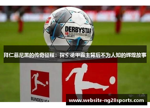拜仁慕尼黑的传奇征程：探索德甲霸主背后不为人知的辉煌故事