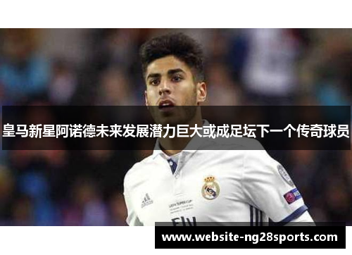皇马新星阿诺德未来发展潜力巨大或成足坛下一个传奇球员