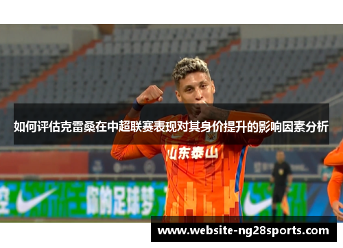 如何评估克雷桑在中超联赛表现对其身价提升的影响因素分析