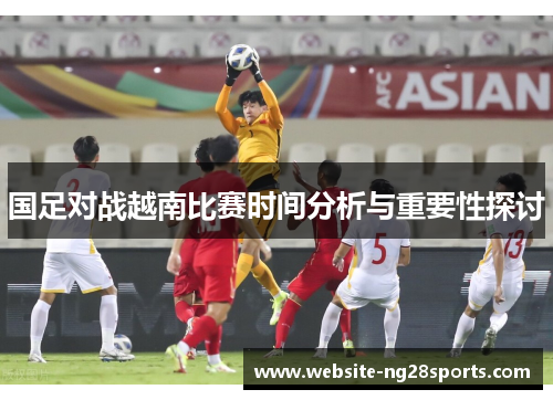国足对战越南比赛时间分析与重要性探讨