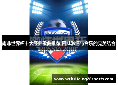 南非世界杯十大经典歌曲推荐 回味激情与音乐的完美结合