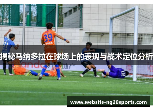 揭秘马纳多拉在球场上的表现与战术定位分析