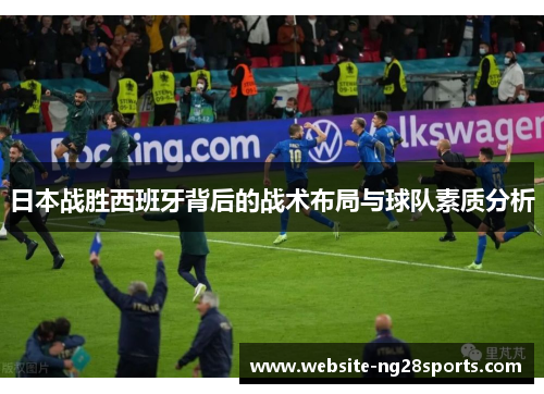 日本战胜西班牙背后的战术布局与球队素质分析