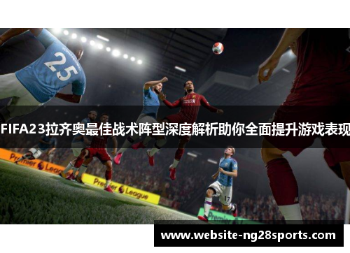 FIFA23拉齐奥最佳战术阵型深度解析助你全面提升游戏表现