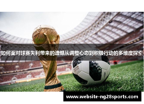 如何面对球赛失利带来的遗憾从调整心态到积极行动的多维度探索