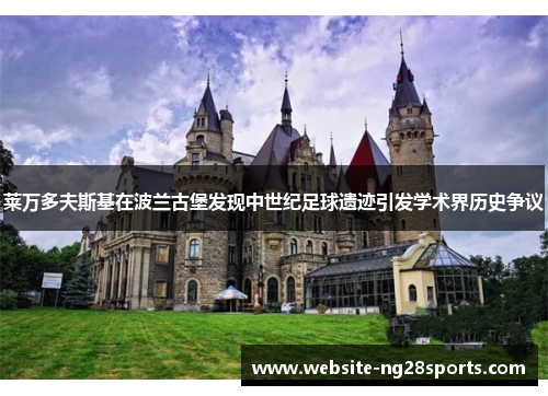 莱万多夫斯基在波兰古堡发现中世纪足球遗迹引发学术界历史争议