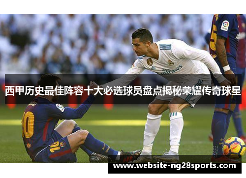 西甲历史最佳阵容十大必选球员盘点揭秘荣耀传奇球星
