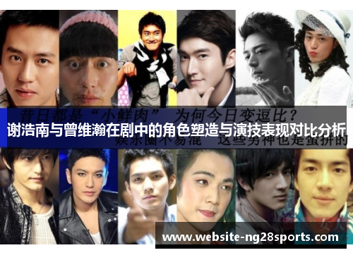 谢浩南与曾维瀚在剧中的角色塑造与演技表现对比分析 谢浩南与曾维瀚在剧中的角色塑造与演技表现对比分析