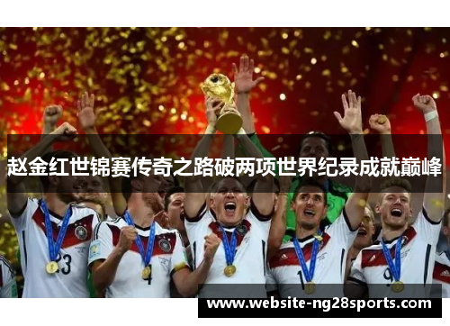 赵金红世锦赛传奇之路破两项世界纪录成就巅峰 赵金红世锦赛传奇之路破两项世界纪录成就巅峰