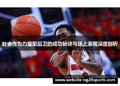 赵睿作为力量型后卫的成功秘诀与场上表现深度剖析 赵睿作为力量型后卫的成功秘诀与场上表现深度剖析