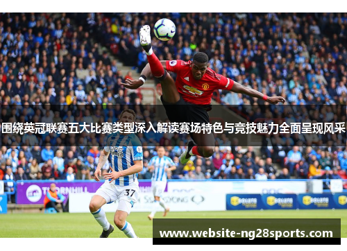 围绕英冠联赛五大比赛类型深入解读赛场特色与竞技魅力全面呈现风采 围绕英冠联赛五大比赛类型深入解读赛场特色与竞技魅力全面呈现风采