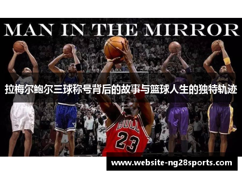 拉梅尔鲍尔三球称号背后的故事与篮球人生的独特轨迹 拉梅尔鲍尔三球称号背后的故事与篮球人生的独特轨迹