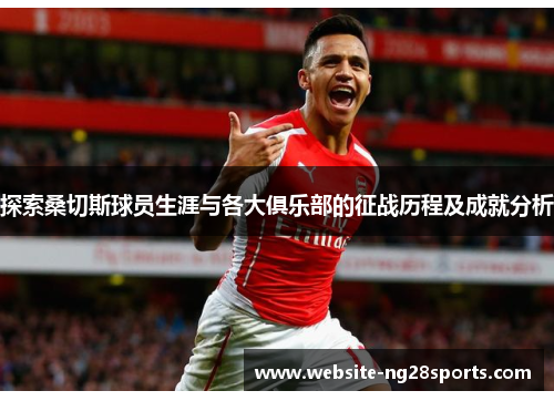 探索桑切斯球员生涯与各大俱乐部的征战历程及成就分析 探索桑切斯球员生涯与各大俱乐部的征战历程及成就分析