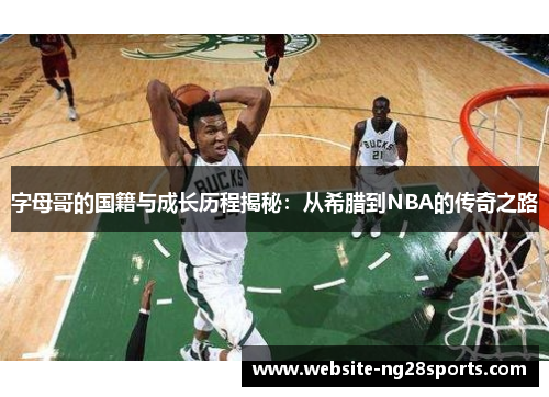 字母哥的国籍与成长历程揭秘:从希腊到NBA的传奇之路 字母哥的国籍与成长历程揭秘:从希腊到NBA的传奇之路