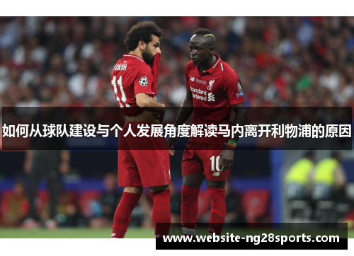 如何从球队建设与个人发展角度解读马内离开利物浦的原因 如何从球队建设与个人发展角度解读马内离开利物浦的原因