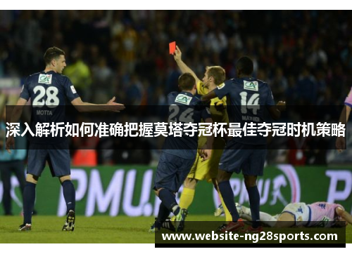 深入解析如何准确把握莫塔夺冠杯最佳夺冠时机策略