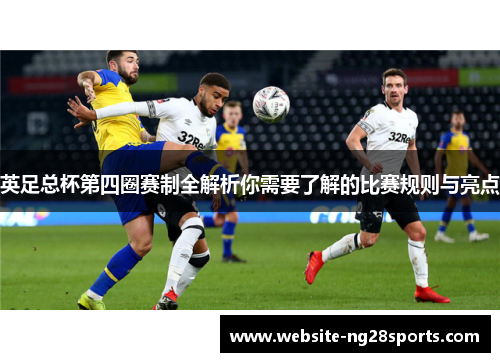 英足总杯第四圈赛制全解析你需要了解的比赛规则与亮点 英足总杯第四圈赛制全解析你需要了解的比赛规则与亮点