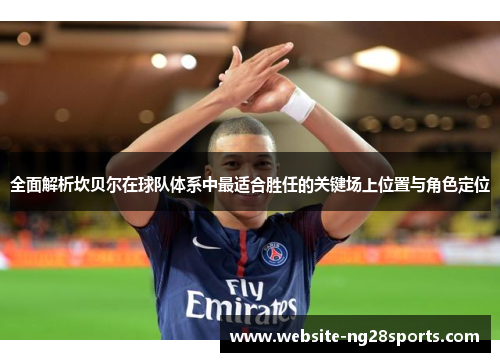 全面解析坎贝尔在球队体系中最适合胜任的关键场上位置与角色定位 全面解析坎贝尔在球队体系中最适合胜任的关键场上位置与角色定位