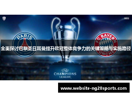 全面探讨巴黎圣日耳曼提升欧冠整体竞争力的关键策略与实施路径 全面探讨巴黎圣日耳曼提升欧冠整体竞争力的关键策略与实施路径