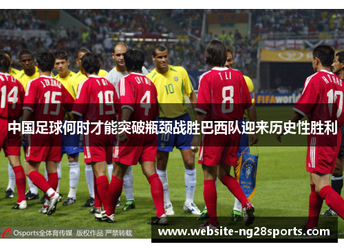 中国足球何时才能突破瓶颈战胜巴西队迎来历史性胜利 中国足球何时才能突破瓶颈战胜巴西队迎来历史性胜利