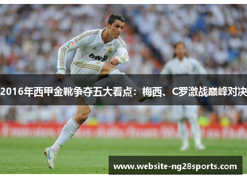 2016年西甲金靴争夺五大看点:梅西、C罗激战巅峰对决 2016年西甲金靴争夺五大看点:梅西、C罗激战巅峰对决