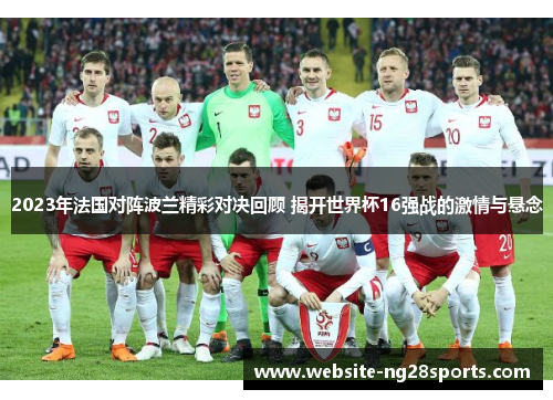 2023年法国对阵波兰精彩对决回顾 揭开世界杯16强战的激情与悬念 2023年法国对阵波兰精彩对决回顾 揭开世界杯16强战的激情与悬念