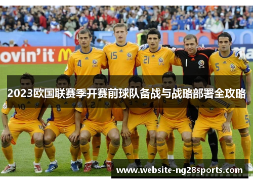 2023欧国联赛季开赛前球队备战与战略部署全攻略 2023欧国联赛季开赛前球队备战与战略部署全攻略