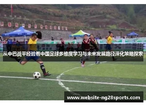 从中巴战平经验看中国足球多维度学习与未来发展路径深化策略探索 从中巴战平经验看中国足球多维度学习与未来发展路径深化策略探索