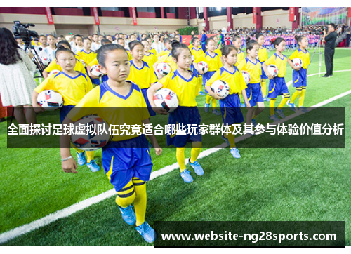 全面探讨足球虚拟队伍究竟适合哪些玩家群体及其参与体验价值分析 全面探讨足球虚拟队伍究竟适合哪些玩家群体及其参与体验价值分析