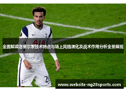 全面解读洛塞尔索技术特点与场上风格演化及战术作用分析全景展现