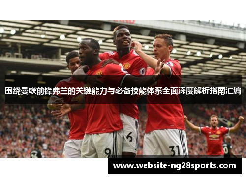 围绕曼联前锋弗兰的关键能力与必备技能体系全面深度解析指南汇编 围绕曼联前锋弗兰的关键能力与必备技能体系全面深度解析指南汇编