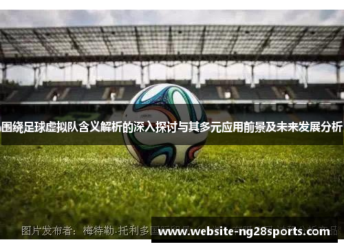 围绕足球虚拟队含义解析的深入探讨与其多元应用前景及未来发展分析