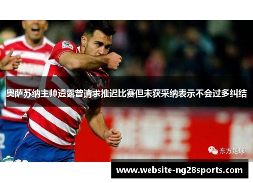 奥萨苏纳主帅透露曾请求推迟比赛但未获采纳表示不会过多纠结