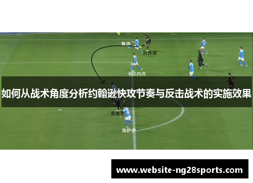 如何从战术角度分析约翰逊快攻节奏与反击战术的实施效果