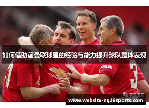 如何借助前曼联球星的经验与能力提升球队整体表现