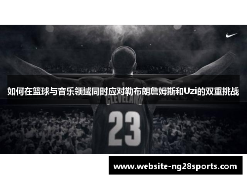 如何在篮球与音乐领域同时应对勒布朗詹姆斯和Uzi的双重挑战