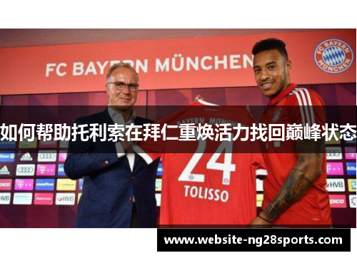 如何帮助托利索在拜仁重焕活力找回巅峰状态 如何帮助托利索在拜仁重焕活力找回巅峰状态