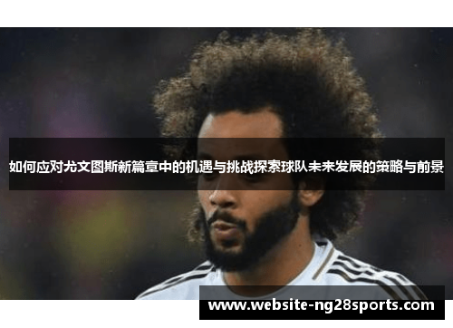 如何应对尤文图斯新篇章中的机遇与挑战探索球队未来发展的策略与前景