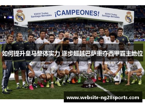如何提升皇马整体实力 逐步超越巴萨重夺西甲霸主地位
