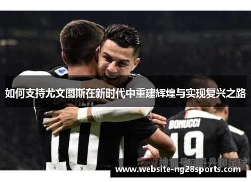 如何支持尤文图斯在新时代中重建辉煌与实现复兴之路