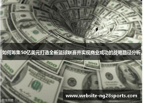 如何筹集50亿美元打造全新篮球联赛并实现商业成功的战略路径分析