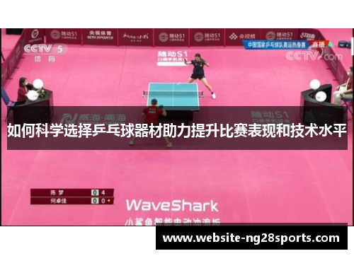 如何科学选择乒乓球器材助力提升比赛表现和技术水平