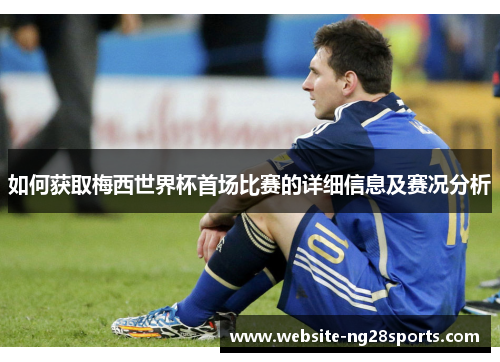 如何获取梅西世界杯首场比赛的详细信息及赛况分析